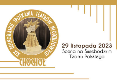XIX Dolnośląskie Spotkania Teatrów Młodzieżowych CHOCHOŁ 2023 – 29.11.2023 Scena na Świebodzkim Teatru Polskiego